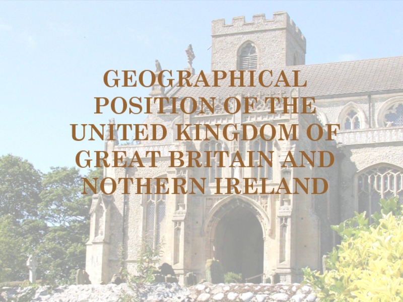 Презентация GEOGRAPHICAL POSITION OF THE UNITED KINGDOM OF GREAT BRITAIN AND NOTHERN IRELAND