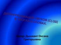 Дифференциация звуков [ с ]-[ ш ]
в слогах и словах.
Автор: Дышкант Оксана