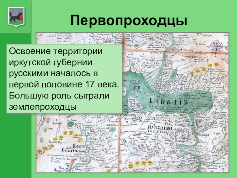 ПервопроходцыОсвоение территории иркутской губернии русскими началось в первой половине 17 века. Большую роль сыграли землепроходцы