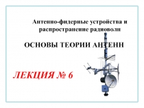 Антенно-фидерные устройства и распространение радиоволн
ЛЕКЦИЯ № 6
ОСНОВЫ