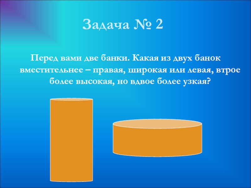 Вдвое тяжелее. Задачи на цилиндр 11 класс. Какая из двух банок более вместительная. Две банки. Вдвое больше презентация 2 класс.