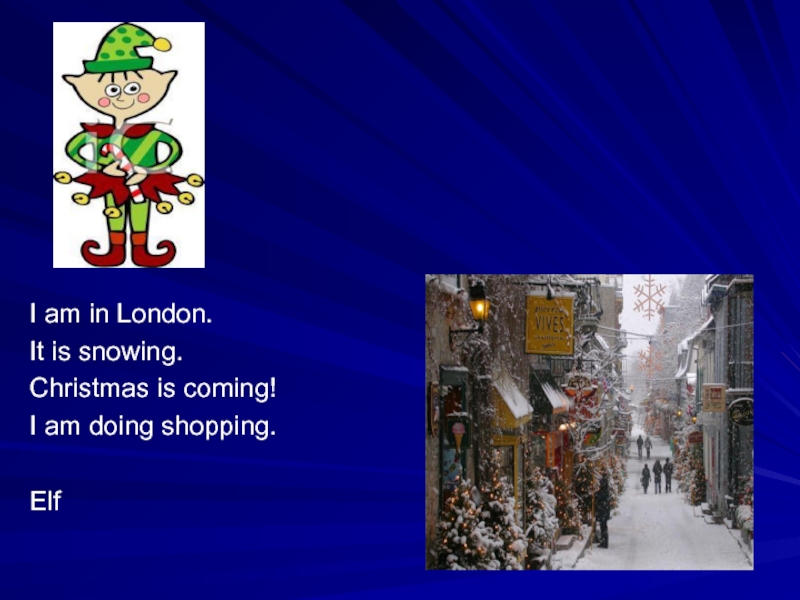 I am in London.It is snowing. Christmas is coming!I am doing shopping.Elf