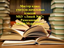 Мастер класс
учителя начальных классов
МБУ Лицей №67 Рамазановой
Найли