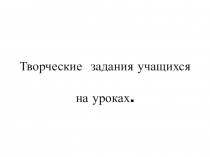 Творческие  задания учащихся  на уроках.