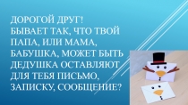 Дорогой друг! Бывает так, что твой папа, или мама, бабушка, может быть дедушка