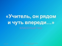 Классный час на тему Учитель, он рядом и чуть впереди…