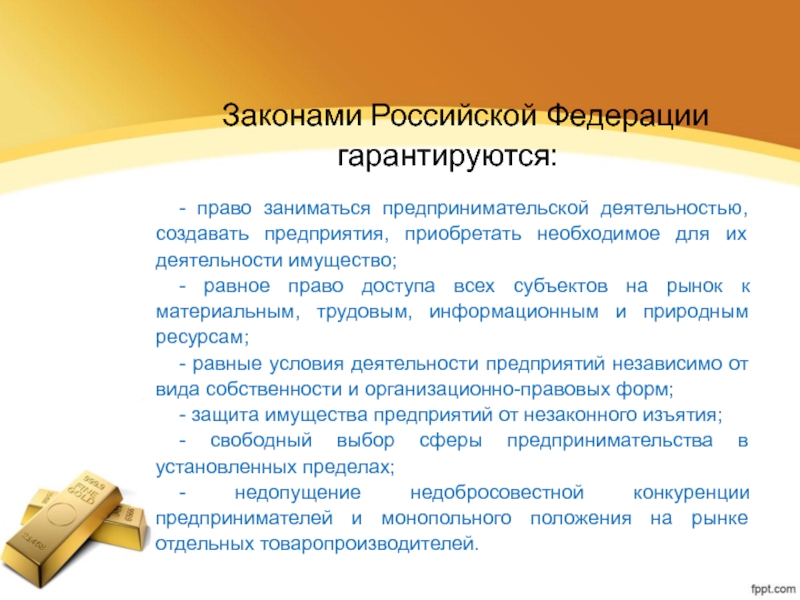 Законами Российской Федерации гарантируются: - право заниматься предпринимательской деятельностью, создавать предприятия, приобретать необходимое для их деятельности имущество;