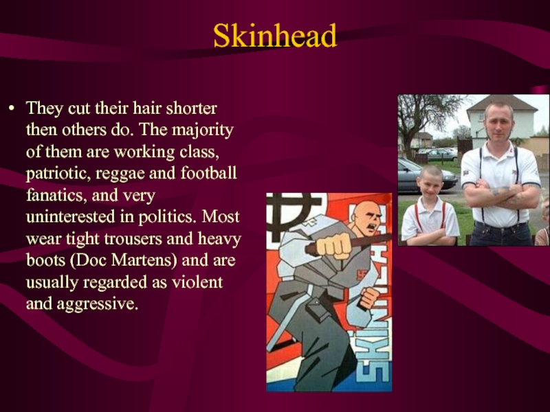 Skinhead They cut their hair shorter then others do. The majority of them are working class, patriotic,