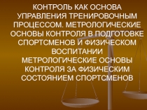 КОНТРОЛЬ КАК ОСНОВА УПРАВЛЕНИЯ ТРЕНИРОВОЧНЫМ ПРОЦЕССОМ. МЕТРОЛОГИЧЕСКИЕ ОСНОВЫ
