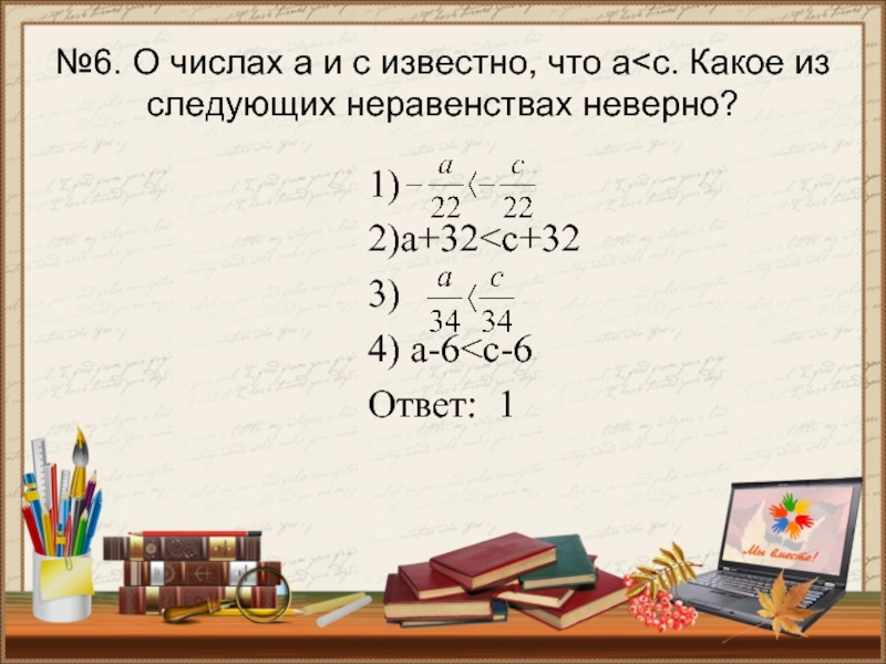 Какое неравенство неверное 5 3. Какое неравенство неверное? 6>-3; -11<-9; -3/11<0; -1,8>-1,6?.