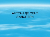 АНТУАН ДЕ СЕНТ ЭКЗЮПЕРИ