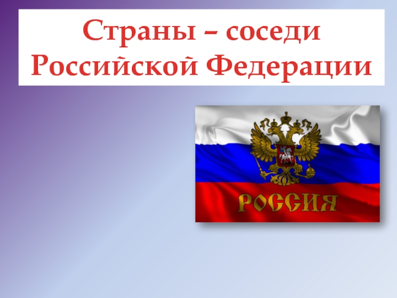 Страны – соседи
Российской Федерации