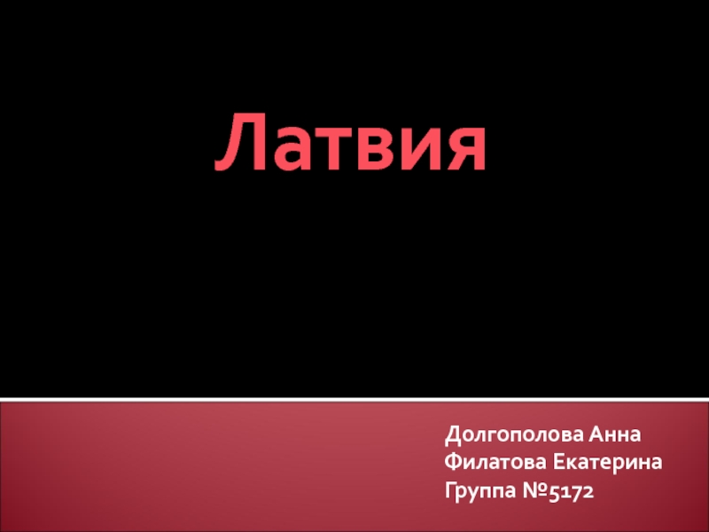 Презентация Латвия
Долгополова Анна
Филатова Екатерина
Группа №5172