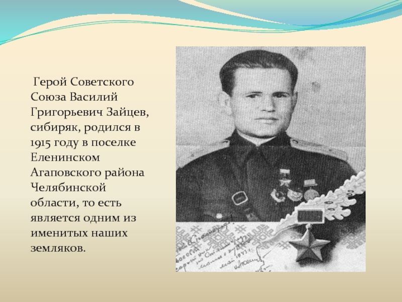Герой Советского Союза Василий Григорьевич Зайцев, сибиряк, родился в 1915 году в поселке Еленинском Агаповского района
