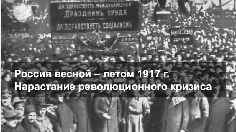 Россия весной – летом 1917 г. Нарастание революционного кризиса