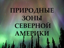 ПРИРОДНЫЕ ЗОНЫ СЕВЕРНОЙ АМЕРИКИ