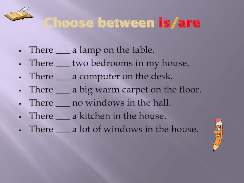 Choose between is/areThere ___ a lamp on the table. There ___ two bedrooms in my house. There
