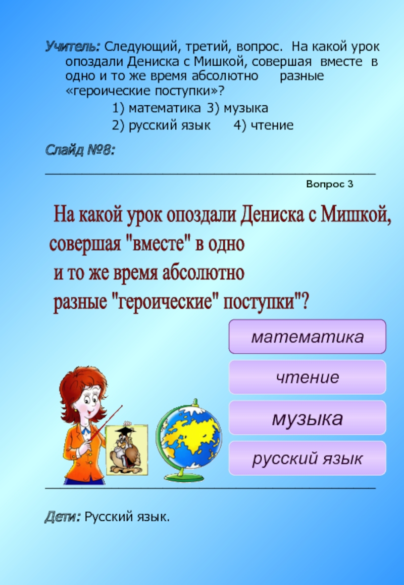 Учитель: Следующий, третий, вопрос. На какой урок опоздали Дениска с Мишкой, совершая вместе в одно и то