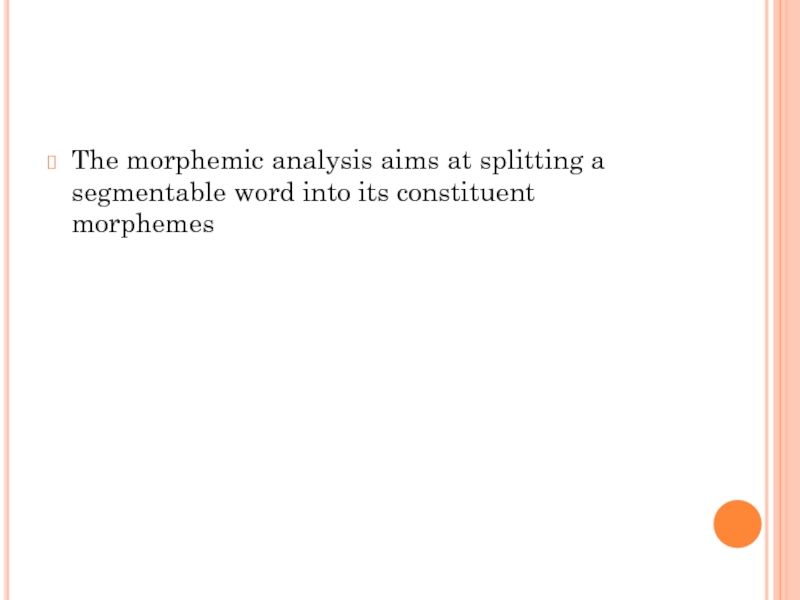 The morphemic analysis aims at splitting a segmentable word into its constituent morphemes