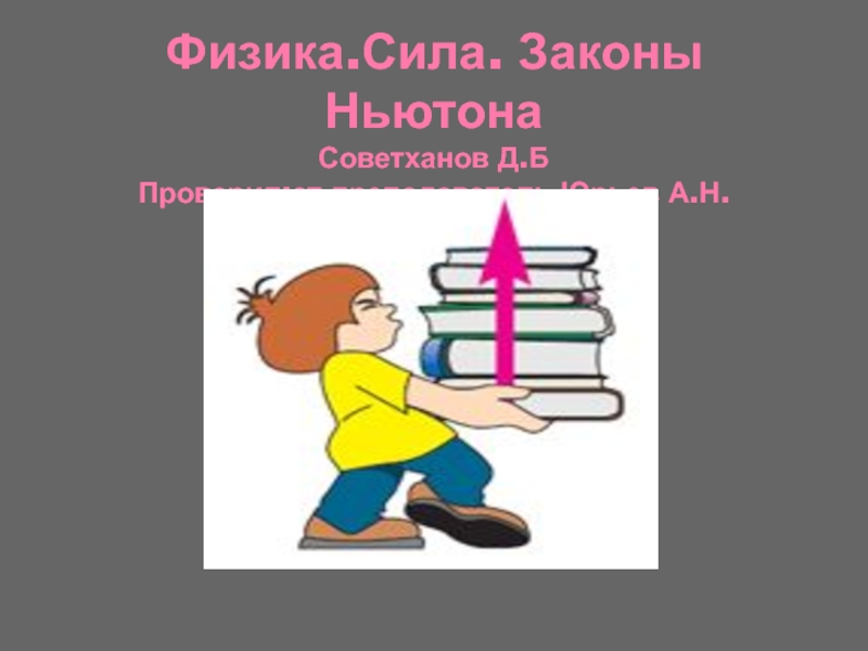 Физика.Сила. Законы Ньютона Советханов Д.Б Проверил:ст.преподаватель Юрьев А.Н