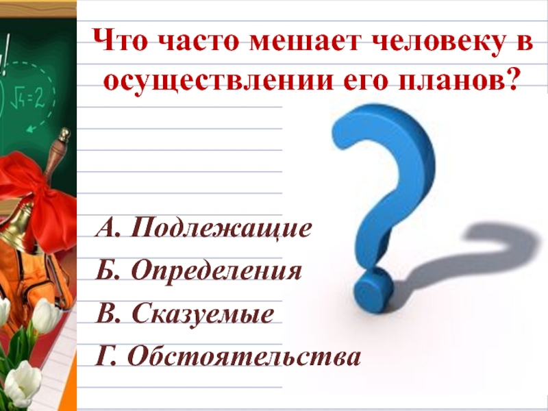 Что часто мешает человеку в осуществлении его планов?А. ПодлежащиеБ. ОпределенияВ. СказуемыеГ. Обстоятельства