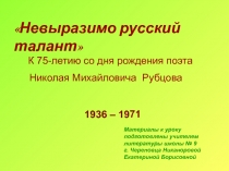 Невыразимо русский талант 7 класс ( к 75-летию со дня рождения поэта Николая Михайловича Рубцова)