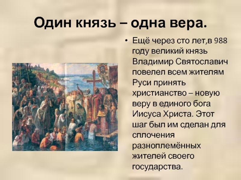 Один князь – одна вера.Ещё через сто лет,в 988 году великий князь Владимир Святославич повелел всем жителям