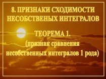 8. ПРИЗНАКИ СХОДИМОСТИ
НЕСОБСТВЕНЫХ ИНТЕГРАЛОВ
ТЕОРЕМА 1.
(признак