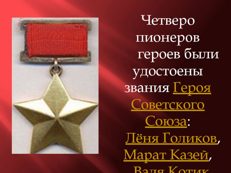 Четверо пионеров     героев были удостоены звания Героя Советского Союза:  Лёня Голиков, Марат