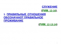 СЛУЖЕНИЕ
( Рим. 12-16 ).
1. ПРАВИЛЬНЫЕ ОТНОШЕНИЯ ОБОЗНАЧАЮТ ПРАВИЛЬНОЕ