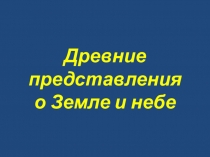 Древние представления о Земле и небе.