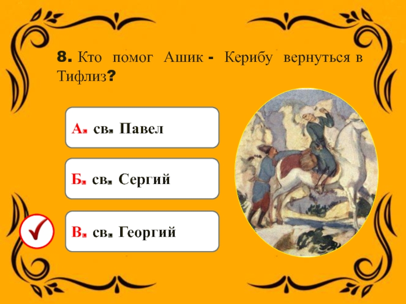 8. Кто помог Ашик - Керибу вернуться в Тифлиз?А. св. Павел Б. св. СергийВ. св. Георгий