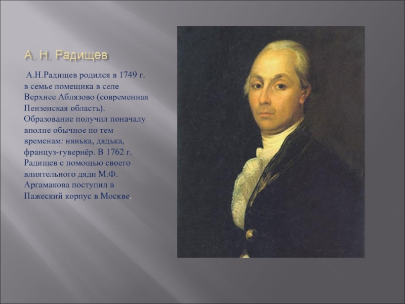 А.Н.Радищев родился в 1749 г. в семье помещика в селе Верхнее Аблязово (современная Пензенская область). Образование