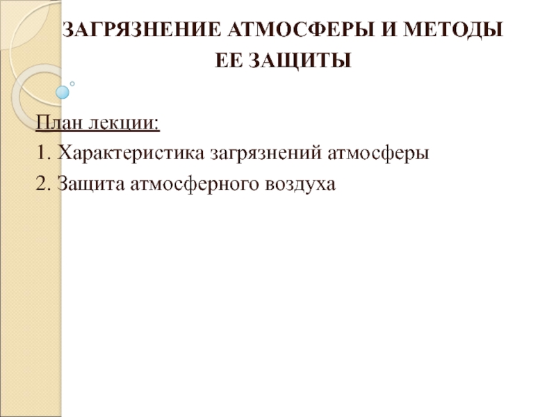 Презентация ЗАГРЯЗНЕНИЕ АТМОСФЕРЫ И МЕТОДЫ
ЕЕ ЗАЩИТЫ
План лекции:
1. Характеристика