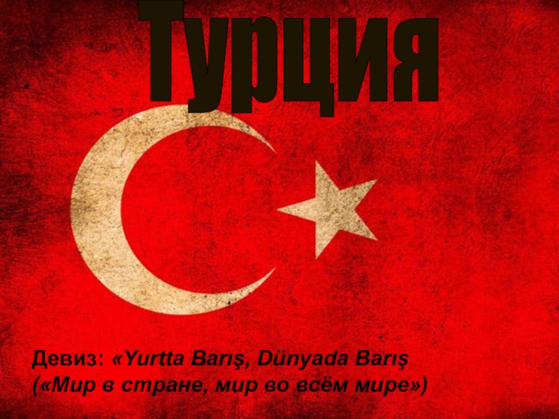 Турция
Девиз:  Yurtta Barış, Dünyada Barış (Мир в стране, мир во всём мире)