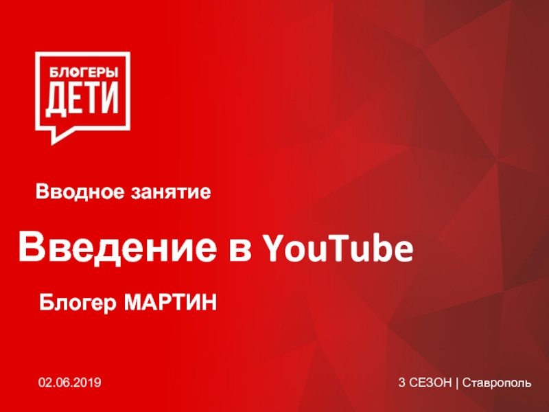 Введение в YouTube
Вводное занятие
3 СЕЗОН | Ставрополь
Блогер МАРТИН
02.06.2019