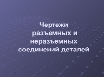 Чертежи разъемных и неразъемных соединений деталей