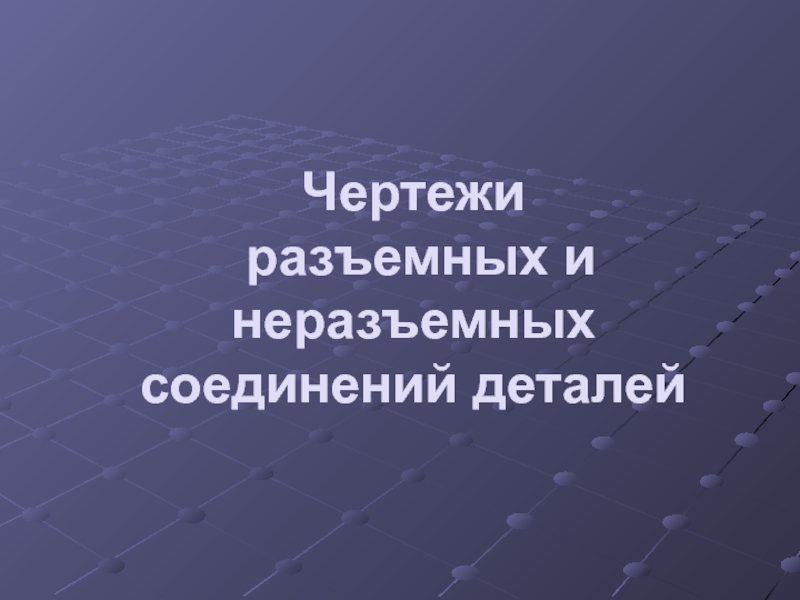 Чертежи разъемных и неразъемных соединений деталей