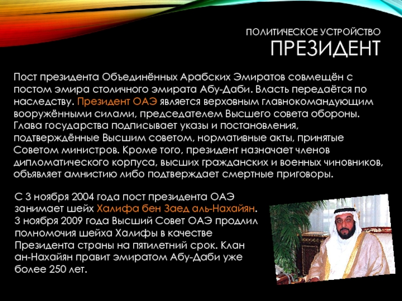 Пост президента Объединённых Арабских Эмиратов совмещён с постом эмира столичного эмирата Абу-Даби. Власть передаётся по наследству. Президент ОАЭ