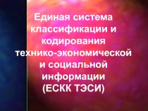 ГСКП
Единая система классификации и кодирования
технико-экономической и