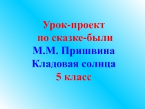 Урок-проект по сказке-были Пришвина Кладовая солнца 5 класс