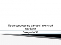 Прогнозирование валовой и чистой прибыли
Лекция №31