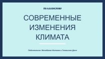 ПО А.В.КИСЛОВУ
СОВРЕМЕННЫЕ ИЗМЕНЕНИЯ КЛИМАТА
Подготовили: Манабаева Фатима и