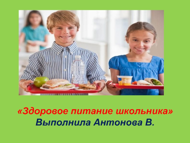 Здоровое питание школьника
Выполнила Антонова В