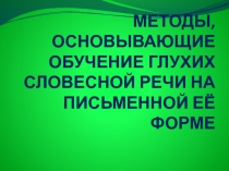 МЕТОДЫ, ОСНОВЫВАЮЩИЕ ОБУЧЕНИЕ ГЛУХИХ СЛОВЕСНОЙ РЕЧИ НА ПИСЬМЕННОЙ ЕЁ ФОРМЕ