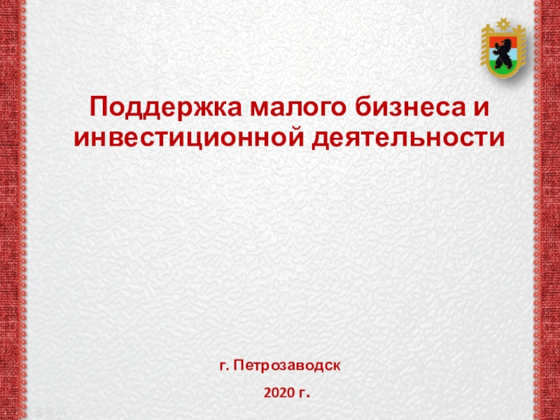г. Петрозаводск
2020 г.
Поддержка малого бизнеса и инвестиционной деятельности