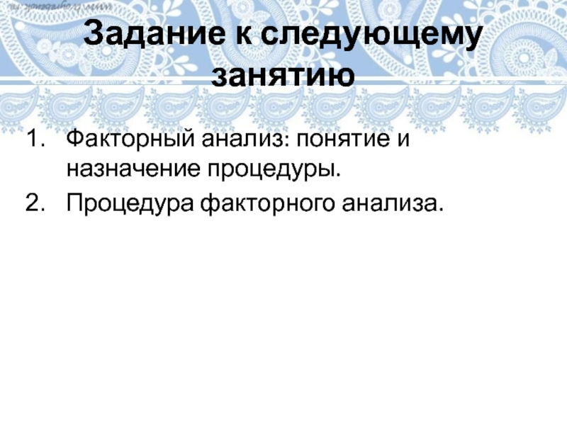 Задание к следующему занятиюФакторный анализ: понятие и назначение процедуры.Процедура факторного анализа.