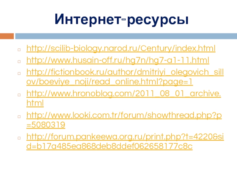 Интернет-ресурсыhttp://scilib-biology.narod.ru/Century/index.htmlhttp://www.husain-off.ru/hg7n/hg7-a1-11.htmlhttp://fictionbook.ru/author/dmitriyi_olegovich_sillov/boeviye_noji/read_online.html?page=1http://www.hronoblog.com/2011_08_01_archive.htmlhttp://www.looki.com.tr/forum/showthread.php?p=5080319http://forum.pankeewa.org.ru/print.php?t=4220&sid=b17a485ea868deb8ddef062658177c8c