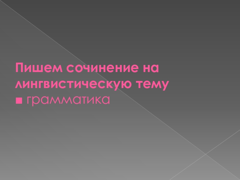 Презентация Пишем сочинение на лингвистическую тему ■ грамматика