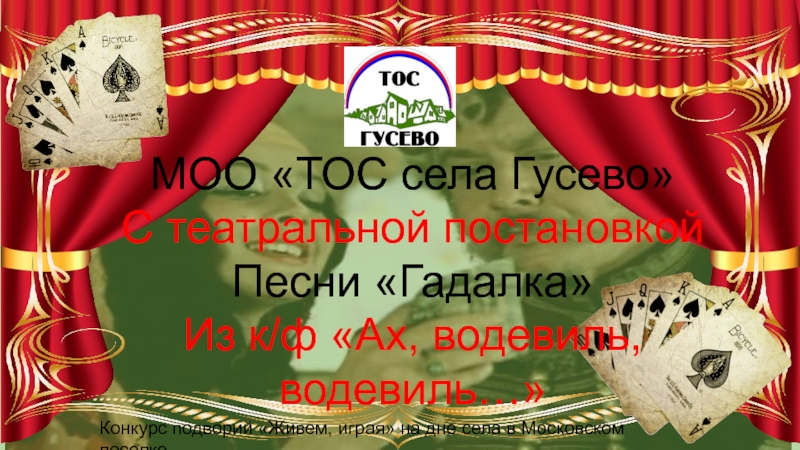 Презентация МОО ТОС села Гусево
С театральной постановкой
Песни Гадалка
Из к/ф Ах,